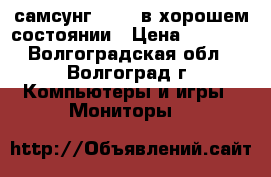 самсунг 710v- в хорошем состоянии › Цена ­ 2 500 - Волгоградская обл., Волгоград г. Компьютеры и игры » Мониторы   
